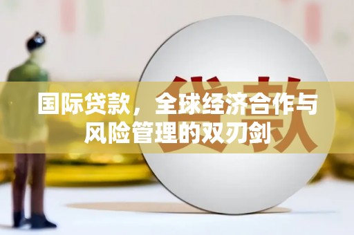 沙田国际贷款，全球经济合作与风险管理的双刃剑