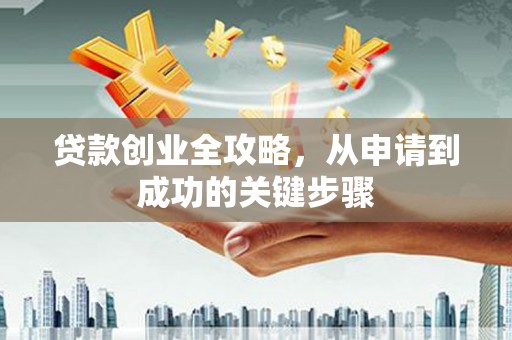 沙田贷款创业全攻略，从申请到成功的关键步骤