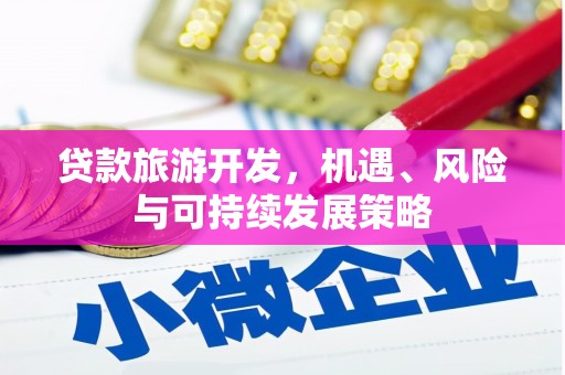 沙田贷款旅游开发，机遇、风险与可持续发展策略