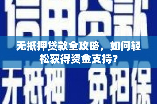 沙田无抵押贷款全攻略，如何轻松获得资金支持？