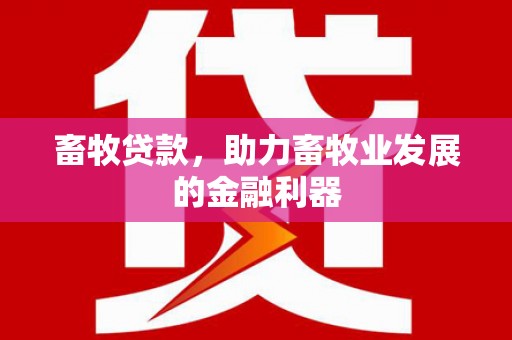 沙田畜牧贷款，助力畜牧业发展的金融利器