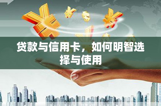 沙田贷款与信用卡，如何明智选择与使用