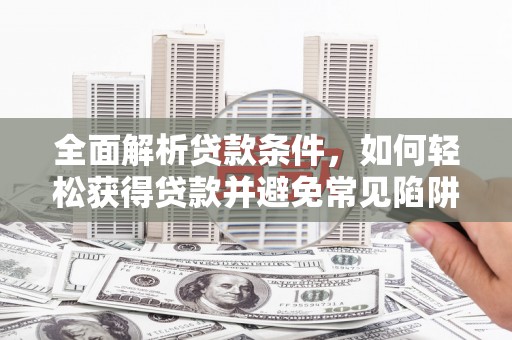 沙田全面解析贷款条件，如何轻松获得贷款并避免常见陷阱