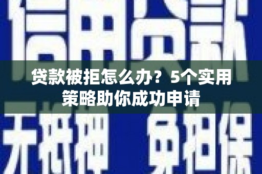 沙田贷款被拒怎么办？5个实用策略助你成功申请