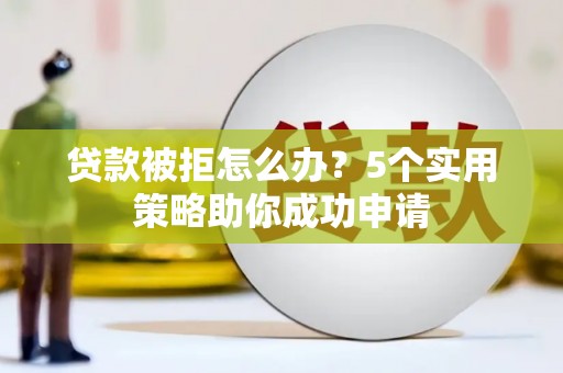 沙田贷款被拒怎么办？5个实用策略助你成功申请