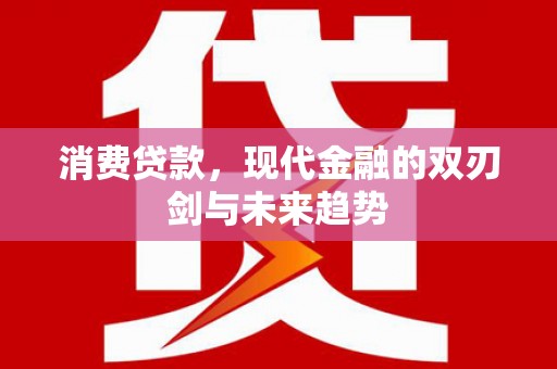 沙田消费贷款，现代金融的双刃剑与未来趋势