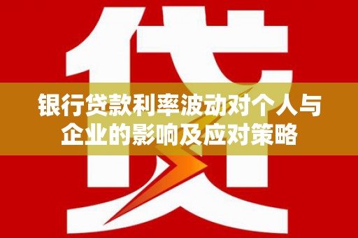 沙田银行贷款利率波动对个人与企业的影响及应对策略