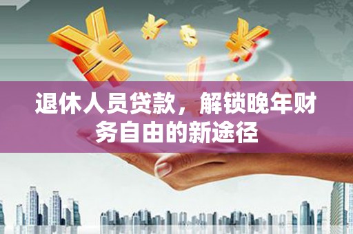 沙田退休人员贷款，解锁晚年财务自由的新途径