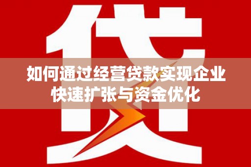 沙田如何通过经营贷款实现企业快速扩张与资金优化