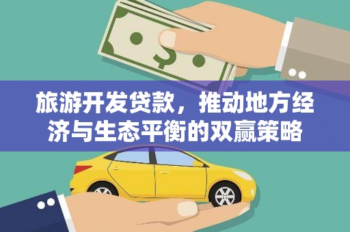 沙田旅游开发贷款，推动地方经济与生态平衡的双赢策略