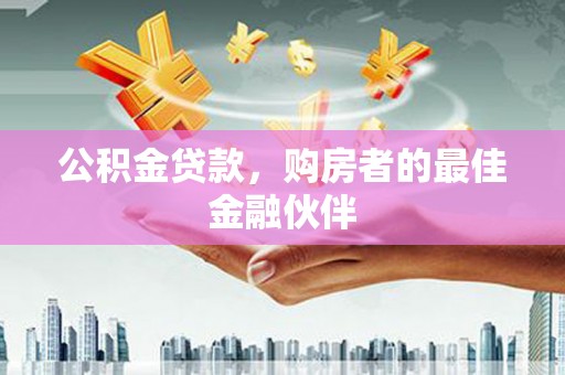 沙田公积金贷款，购房者的最佳金融伙伴