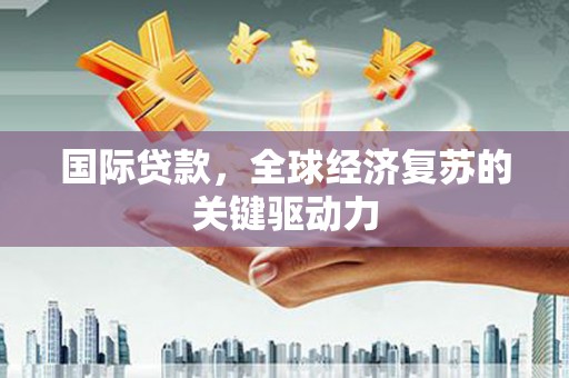 沙田国际贷款，全球经济复苏的关键驱动力