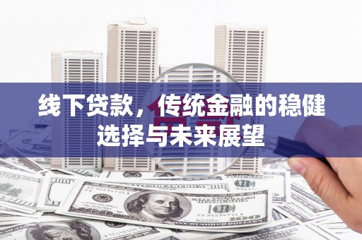 沙田线下贷款，传统金融的稳健选择与未来展望
