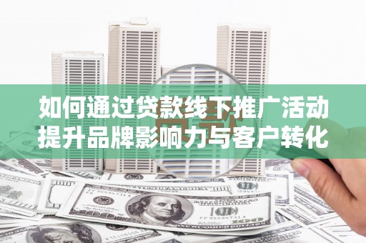 沙田如何通过贷款线下推广活动提升品牌影响力与客户转化率