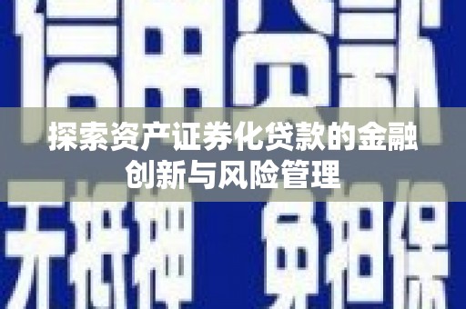 沙田探索资产证券化贷款的金融创新与风险管理