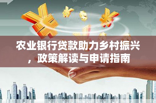 沙田农业银行贷款助力乡村振兴，政策解读与申请指南