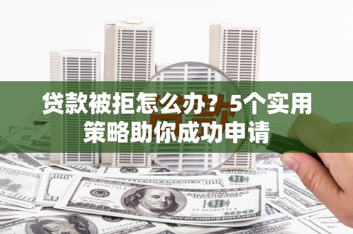 沙田贷款被拒怎么办？5个实用策略助你成功申请