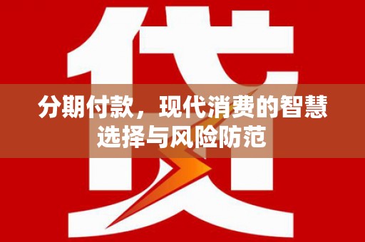 沙田分期付款，现代消费的智慧选择与风险防范