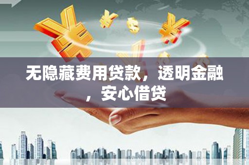 沙田无隐藏费用贷款，透明金融，安心借贷