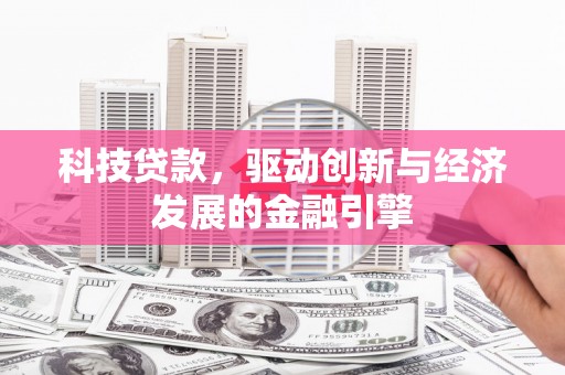 沙田科技贷款，驱动创新与经济发展的金融引擎
