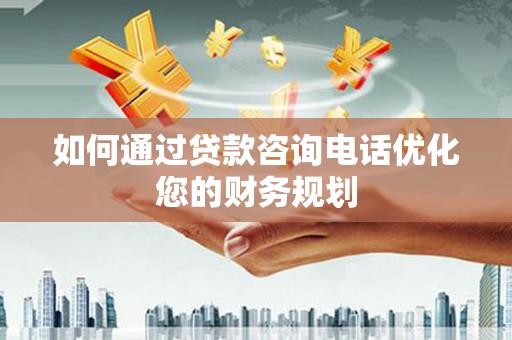沙田如何通过贷款咨询电话优化您的财务规划