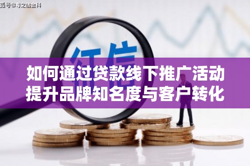 沙田如何通过贷款线下推广活动提升品牌知名度与客户转化率