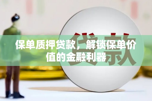 沙田保单质押贷款，解锁保单价值的金融利器