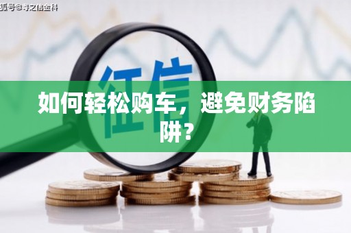沙田如何轻松购车，避免财务陷阱？