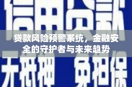 沙田贷款风险预警系统，金融安全的守护者与未来趋势