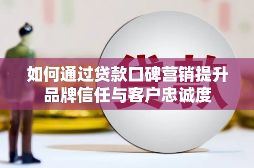 沙田如何通过贷款口碑营销提升品牌信任与客户忠诚度