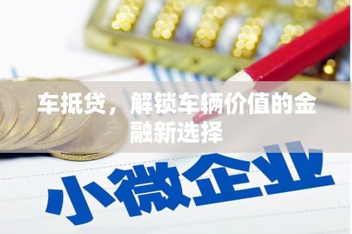 沙田车抵贷，解锁车辆价值的金融新选择