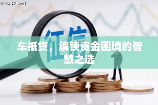 沙田车抵贷，解锁资金困境的智慧之选