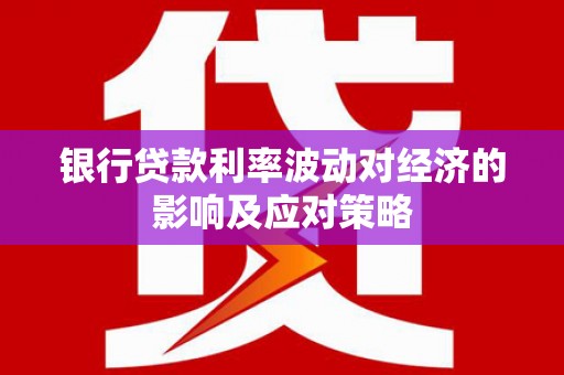 沙田银行贷款利率波动对经济的影响及应对策略
