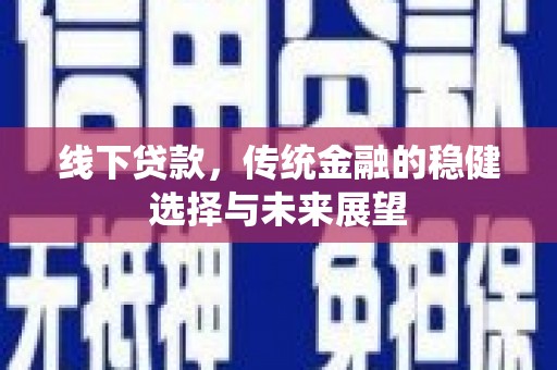 沙田线下贷款，传统金融的稳健选择与未来展望