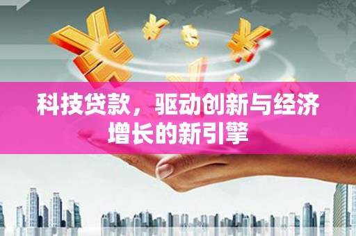 沙田科技贷款，驱动创新与经济增长的新引擎