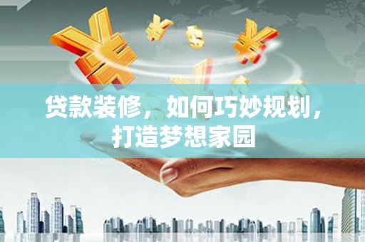 沙田贷款装修，如何巧妙规划，打造梦想家园