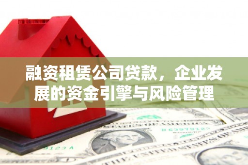 沙田融资租赁公司贷款，企业发展的资金引擎与风险管理
