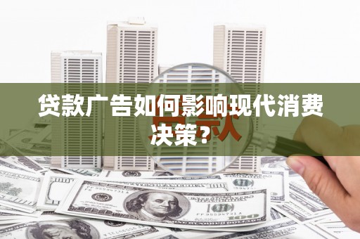 沙田贷款广告如何影响现代消费决策？