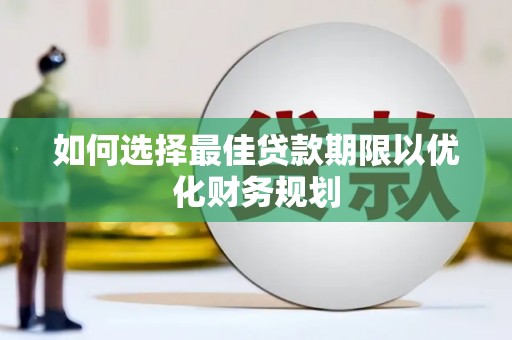 沙田如何选择最佳贷款期限以优化财务规划