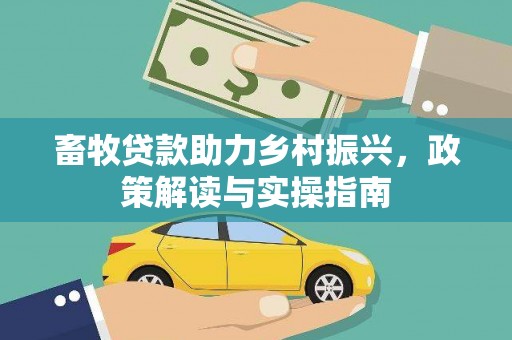 沙田畜牧贷款助力乡村振兴，政策解读与实操指南