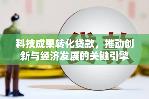 沙田科技成果转化贷款，推动创新与经济发展的关键引擎