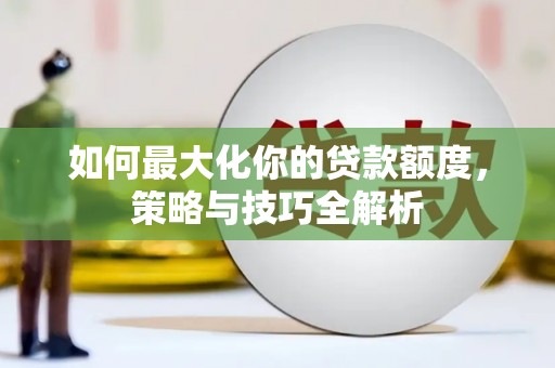 沙田如何最大化你的贷款额度，策略与技巧全解析