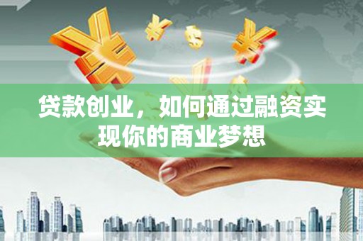 沙田贷款创业，如何通过融资实现你的商业梦想