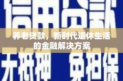 沙田养老贷款，新时代退休生活的金融解决方案