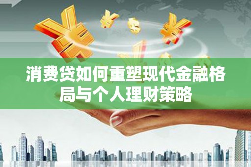 沙田消费贷如何重塑现代金融格局与个人理财策略
