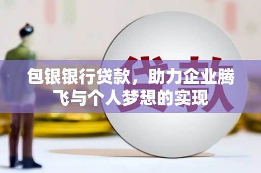 沙田包银银行贷款，助力企业腾飞与个人梦想的实现