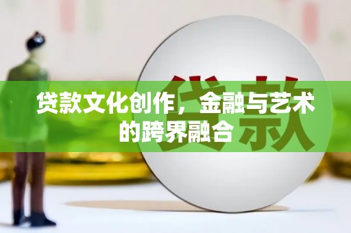 沙田贷款文化创作，金融与艺术的跨界融合