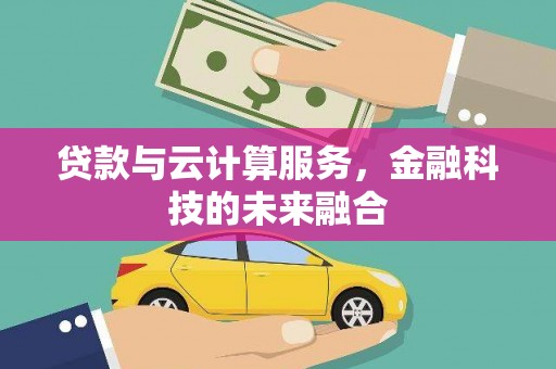 沙田贷款与云计算服务，金融科技的未来融合