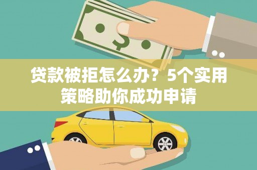 沙田贷款被拒怎么办？5个实用策略助你成功申请