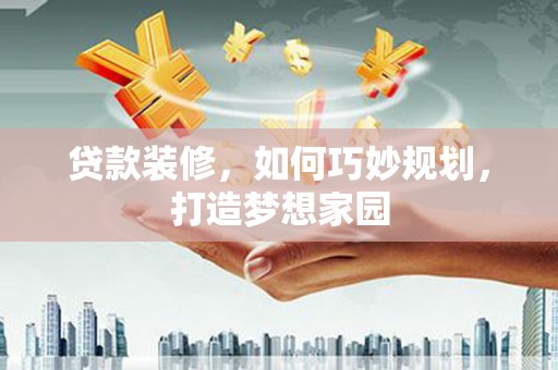 沙田贷款装修，如何巧妙规划，打造梦想家园